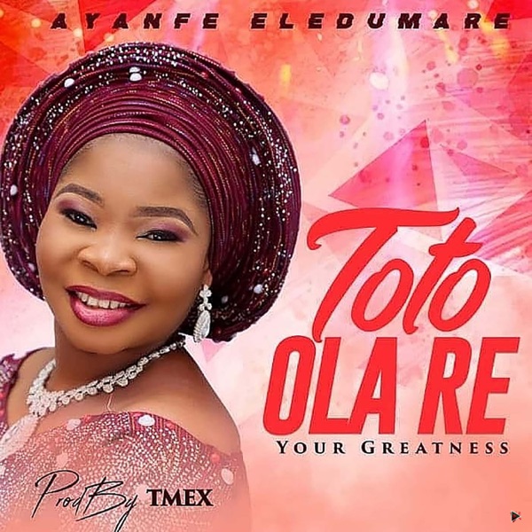 Ayanfe Eledumare - Toto Ola Re (Your Greatness)